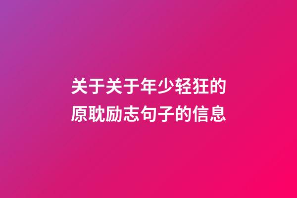 关于关于年少轻狂的原耽励志句子的信息