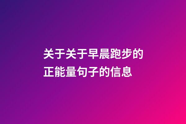 关于关于早晨跑步的正能量句子的信息