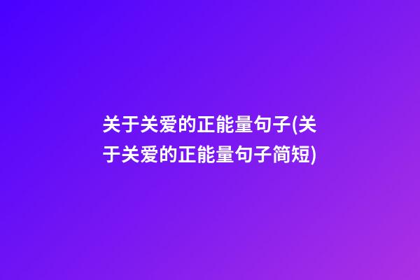 关于关爱的正能量句子(关于关爱的正能量句子简短)