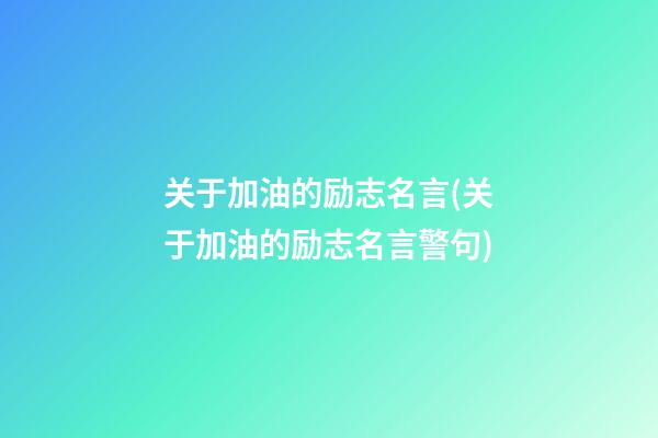 关于加油的励志名言(关于加油的励志名言警句)