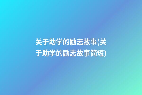 关于助学的励志故事(关于助学的励志故事简短)