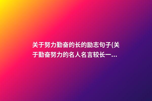 关于努力勤奋的长的励志句子(关于勤奋努力的名人名言较长一点的)