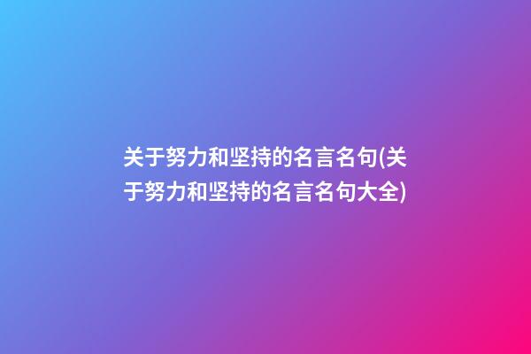 关于努力和坚持的名言名句(关于努力和坚持的名言名句大全)