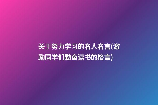 关于努力学习的名人名言(激励同学们勤奋读书的格言)