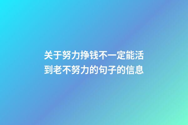 关于努力挣钱不一定能活到老不努力的句子的信息