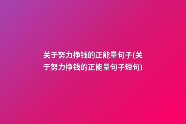 关于努力挣钱的正能量句子(关于努力挣钱的正能量句子短句)