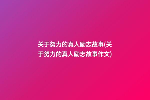 关于努力的真人励志故事(关于努力的真人励志故事作文)