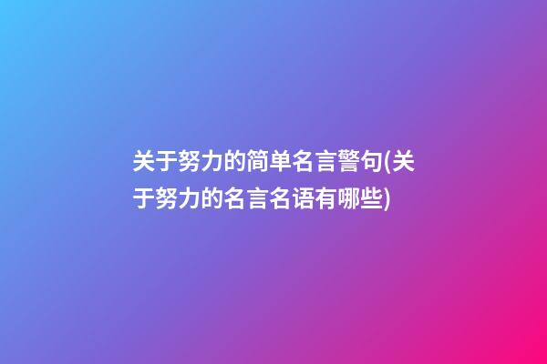 关于努力的简单名言警句(关于努力的名言名语有哪些?)