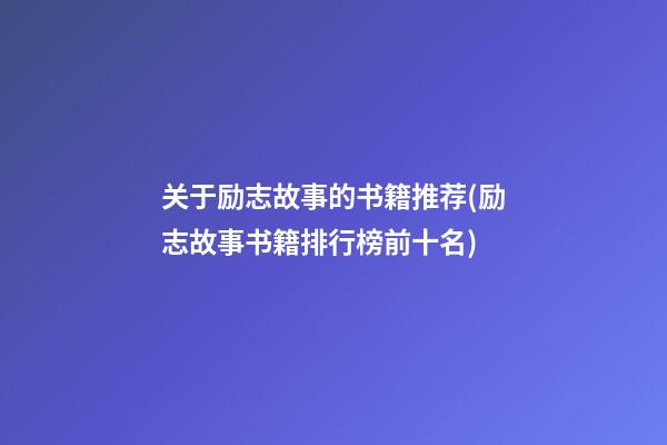 关于励志故事的书籍推荐(励志故事书籍排行榜前十名)