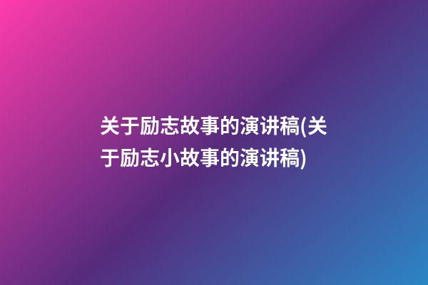 关于励志故事的演讲稿(关于励志小故事的演讲稿)