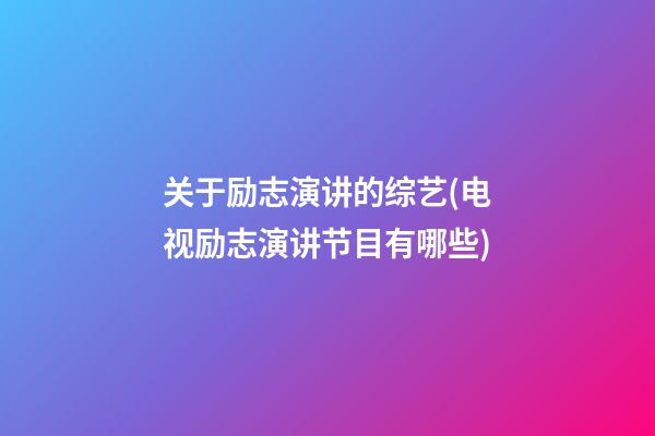 关于励志演讲的综艺(电视励志演讲节目有哪些)