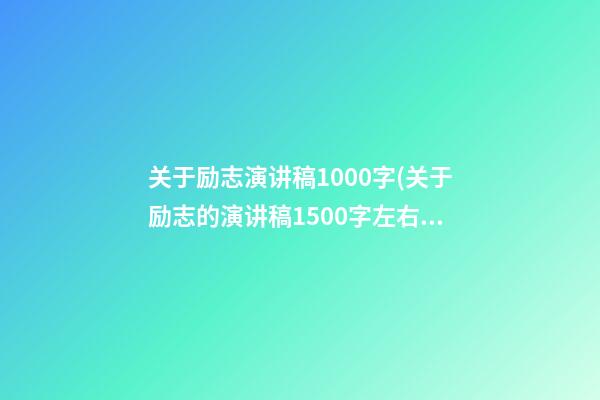 关于励志演讲稿1000字(关于励志的演讲稿1500字左右)