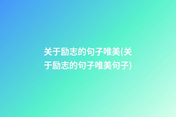 关于励志的句子唯美(关于励志的句子唯美句子)