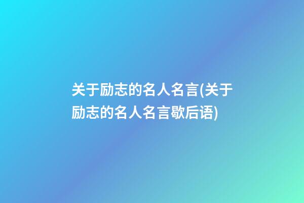 关于励志的名人名言.(关于励志的名人名言歇后语)