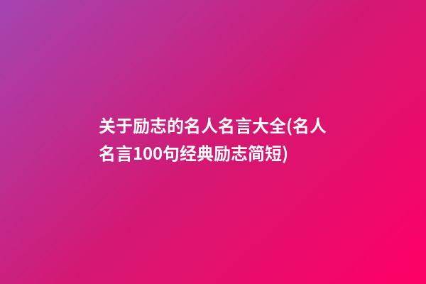 关于励志的名人名言大全(名人名言100句经典励志简短)