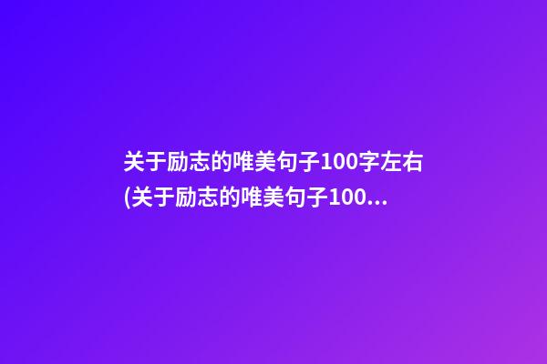 关于励志的唯美句子100字左右(关于励志的唯美句子100字左右英语)