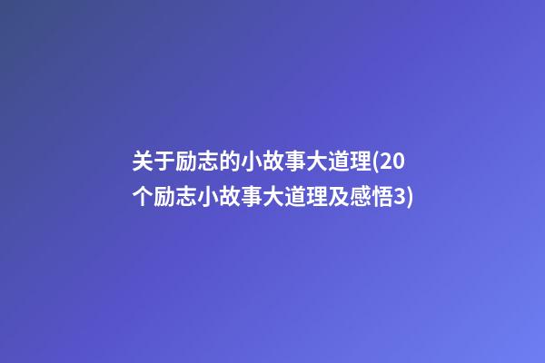 关于励志的小故事大道理(20个励志小故事大道理及感悟3)