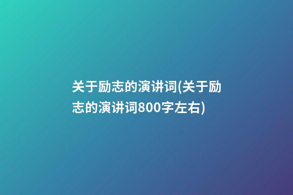 关于励志的演讲词(关于励志的演讲词800字左右)