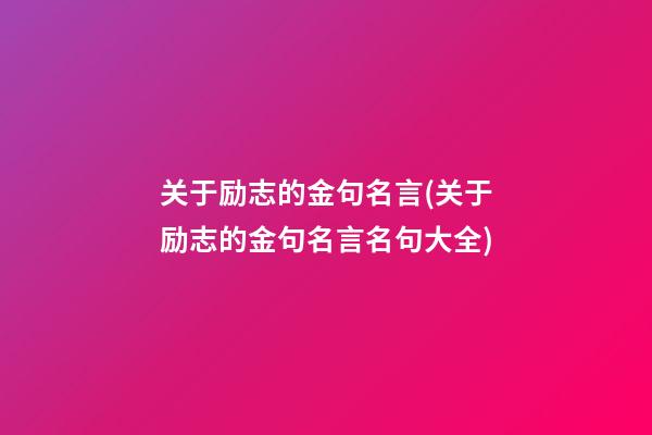 关于励志的金句名言(关于励志的金句名言名句大全)