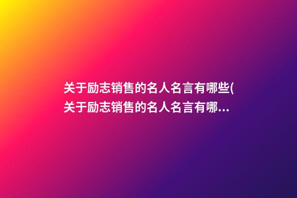 关于励志销售的名人名言有哪些(关于励志销售的名人名言有哪些短句)