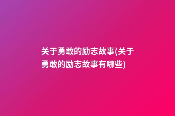 关于勇敢的励志故事(关于勇敢的励志故事有哪些)