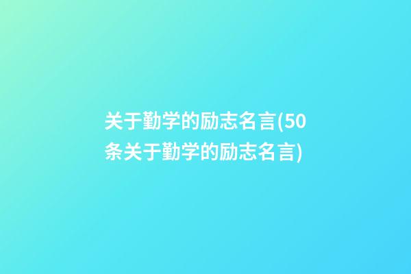 关于勤学的励志名言(50条关于勤学的励志名言)