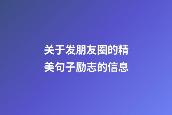 关于发朋友圈的精美句子励志的信息