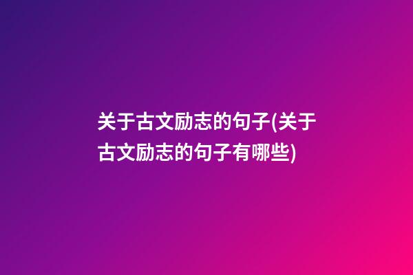 关于古文励志的句子(关于古文励志的句子有哪些)