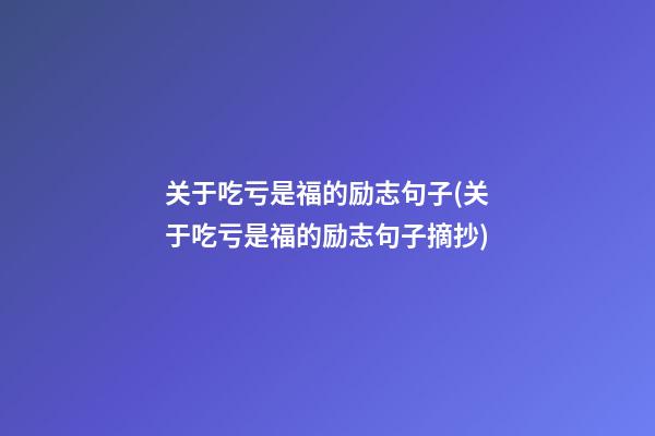 关于吃亏是福的励志句子(关于吃亏是福的励志句子摘抄)