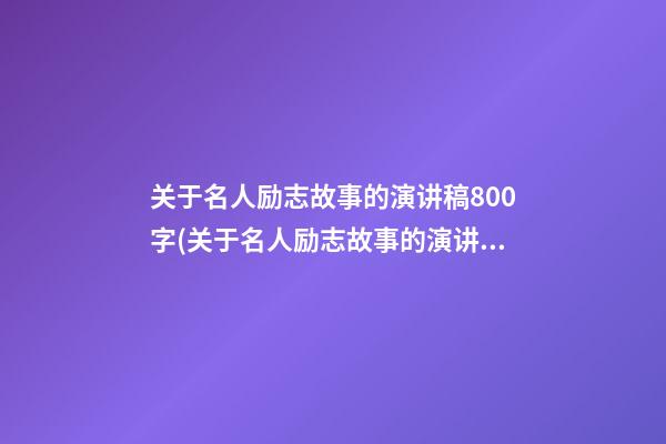 关于名人励志故事的演讲稿800字(关于名人励志故事的演讲稿800字左右)