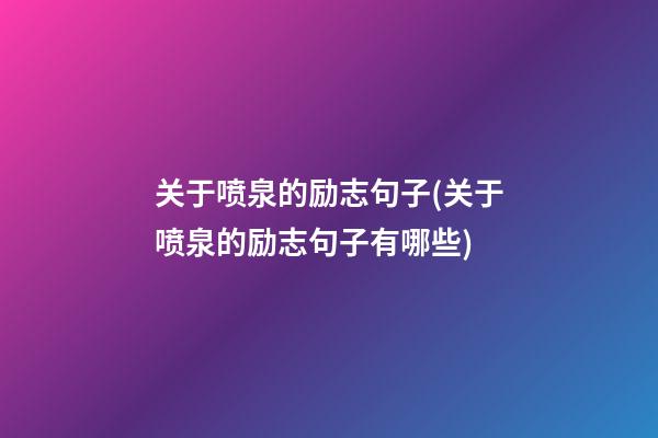 关于喷泉的励志句子(关于喷泉的励志句子有哪些)