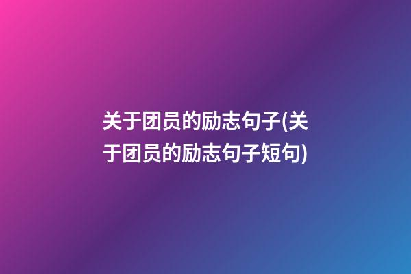 关于团员的励志句子(关于团员的励志句子短句)