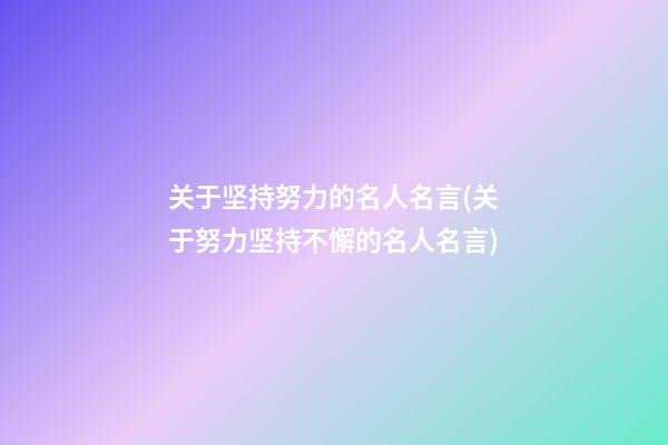 关于坚持努力的名人名言(关于努力坚持不懈的名人名言)