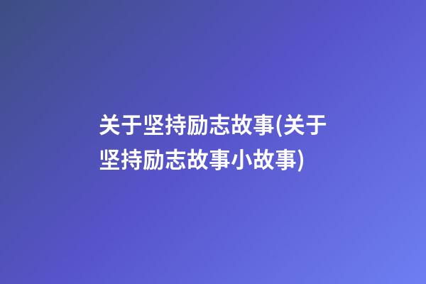 关于坚持励志故事(关于坚持励志故事小故事)