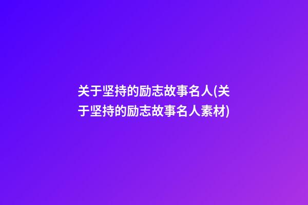 关于坚持的励志故事名人(关于坚持的励志故事名人素材)