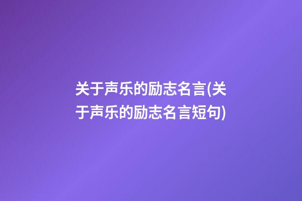 关于声乐的励志名言(关于声乐的励志名言短句)