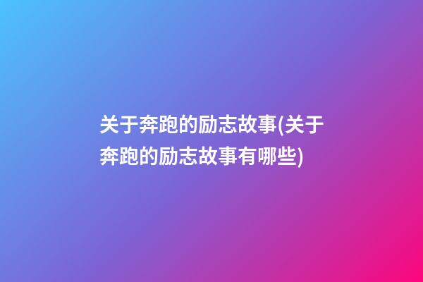 关于奔跑的励志故事(关于奔跑的励志故事有哪些)