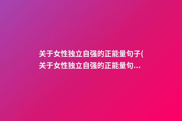 关于女性独立自强的正能量句子(关于女性独立自强的正能量句子摘抄)