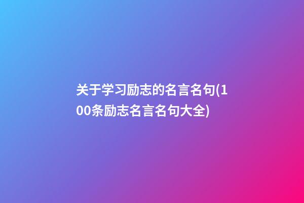 关于学习励志的名言名句(100条励志名言名句大全)