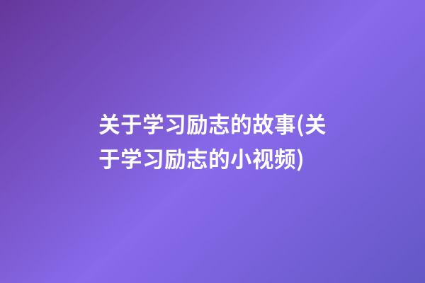 关于学习励志的故事(关于学习励志的小视频)