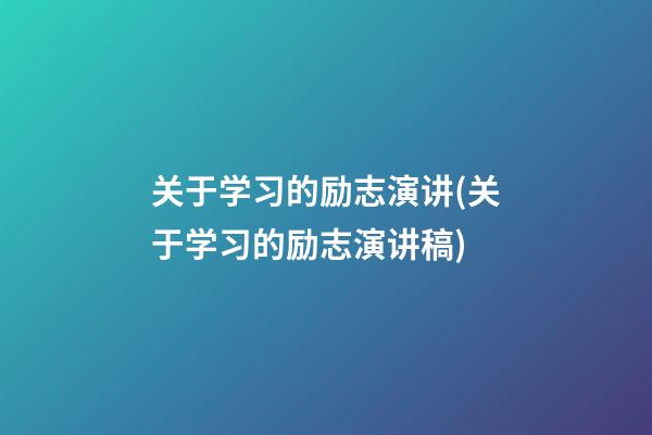 关于学习的励志演讲(关于学习的励志演讲稿)