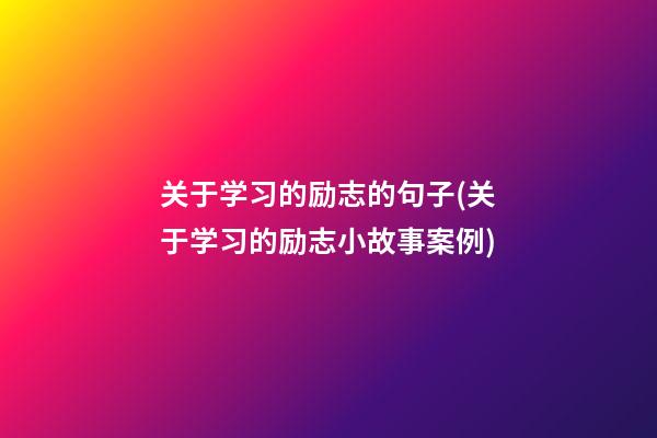 关于学习的励志的句子(关于学习的励志小故事案例)