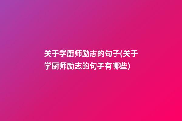 关于学厨师励志的句子(关于学厨师励志的句子有哪些)