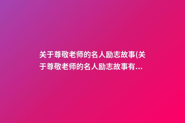 关于尊敬老师的名人励志故事(关于尊敬老师的名人励志故事有哪些)