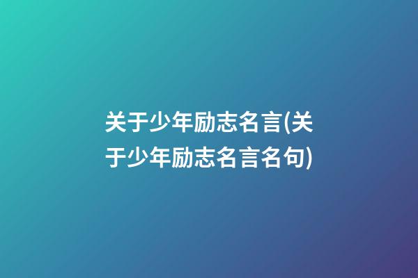 关于少年励志名言(关于少年励志名言名句)