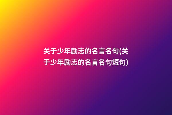 关于少年励志的名言名句(关于少年励志的名言名句短句)