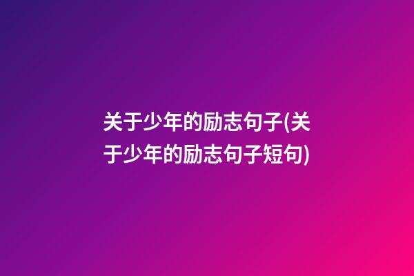 关于少年的励志句子(关于少年的励志句子短句)