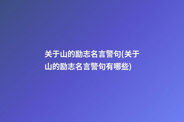 关于山的励志名言警句(关于山的励志名言警句有哪些)