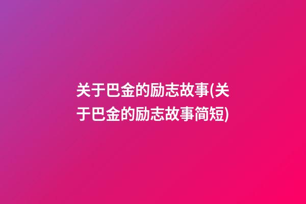 关于巴金的励志故事(关于巴金的励志故事简短)