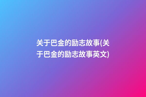 关于巴金的励志故事(关于巴金的励志故事英文)